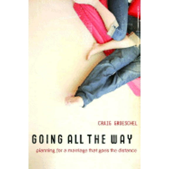Going All the Way: Preparing for a Marriage That Goes the Distance (Hardcover) by Craig Groeschel