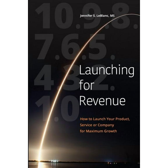Launching for Revenue (B&W paperback): How to Launch Your Product, Service or Company for Maximum (Paperback) by Ms. Jennifer S LeBlanc