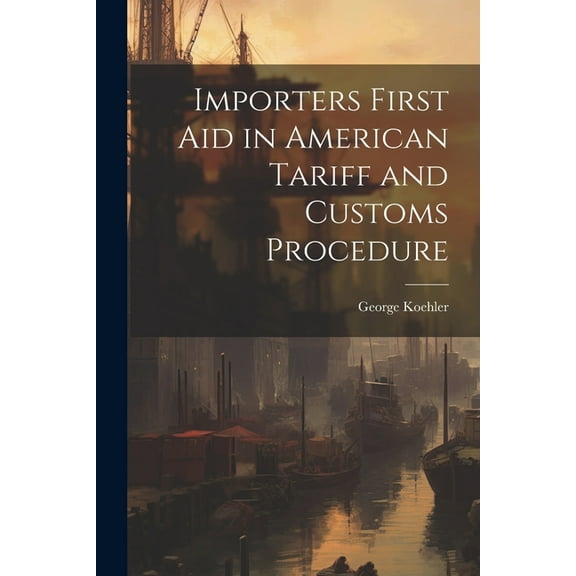 Importers First Aid in American Tariff and Customs Procedure