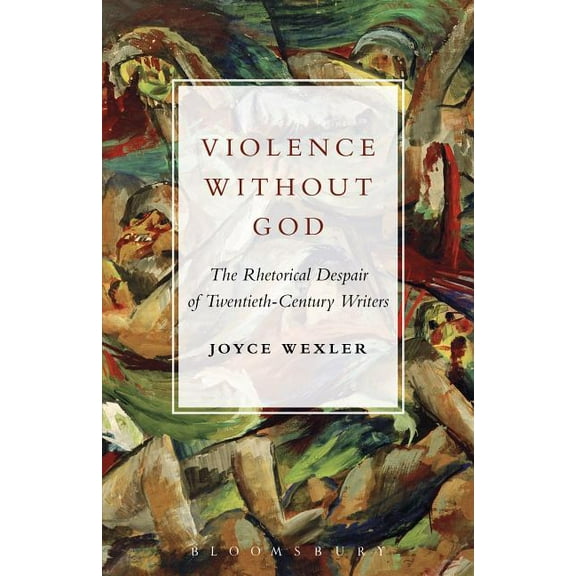 Violence Without God: The Rhetorical Despair of Twentieth-Century Writers, (Hardcover)