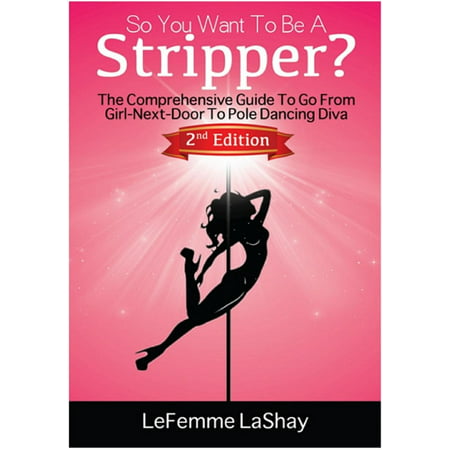 So You Want To Be A Stripper? The Comprehensive Guide To Go From Girl-Next-Door To Pole Dancing Diva Second Edition - (Best Clothes For Pole Dancing Class)
