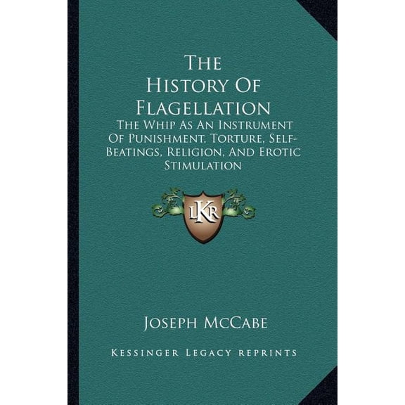 The History Of Flagellation : The Whip As An Instrument Of Punishment, Torture, Self-Beatings, Religion, And Erotic Stimulation (Paperback)