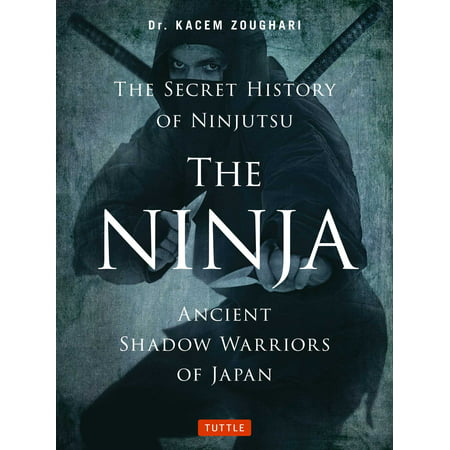 The Ninja, The Secret History of Ninjutsu : Ancient Shadow Warriors of Japan