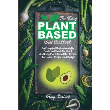 The Easy Plant-Based Diet Cookbook : An Easy And Understandable Guide To Affordable, Quick And Easy Plant-Based Diet Recipes For Smart People On A Budget (Paperback)