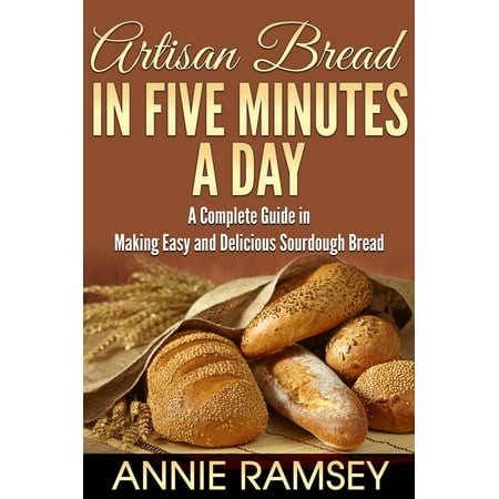 Artisan Bread In Five Minutes a Day: A Complete Guide In Making Easy and Delicious Sourdough Bread (Artisan Bread Recipes, No Knead Artisan Bread) - (Best Mixer For Bread Kneading)