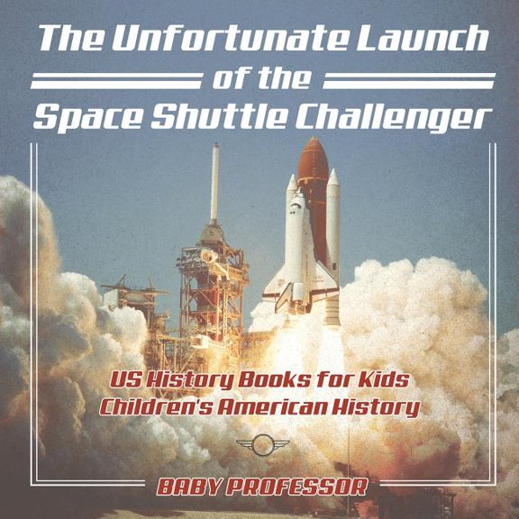 The Unfortunate Launch of the Space Shuttle Challenger - US History Books for Kids Children's American History, (Paperback)