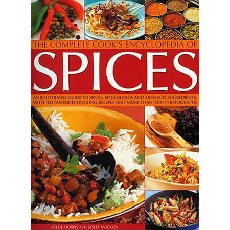 The Complete Cook's Encyclopedia of Spices : An Illustrated Guide to Spices, Spice Blends and Aromatic Ingredients, with 100 Taste-Tingling Recipes and More Than 1200