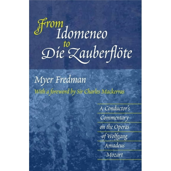 From Idomeneo to Die Zauberflöte: A Conductor's Commentary on the Operas of Wolfgang Amadeus Mozart, (Paperback)