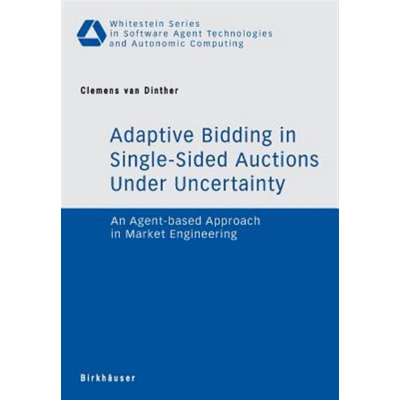 Pre-Owned Whitestein Software Agent Technologies and Autonomic Computing: Adaptive Bidding in Single-Sided Auctions Under Uncertainty: An Agent-Based Approach in Market Engineering (Paperback)