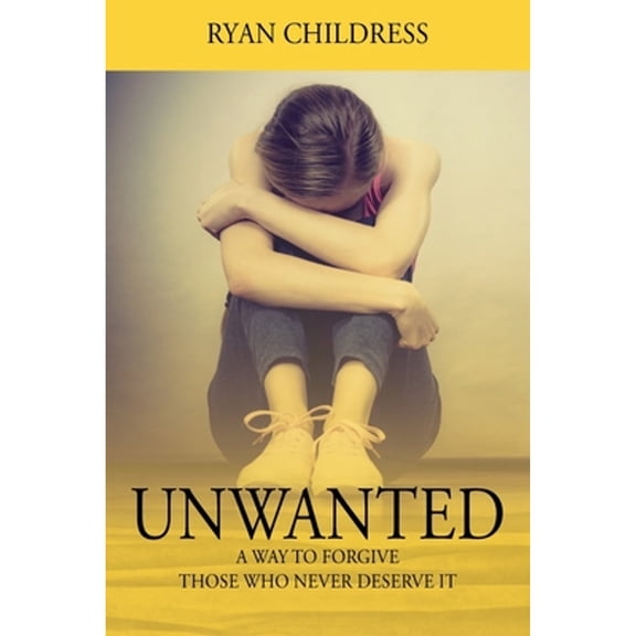 Pre-Owned Unwanted: A Way To Forgive Those Who Never Deserve It (Paperback) by Ryan Childress