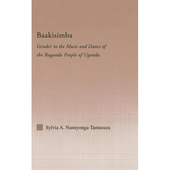 Current Research in Ethnomusicology: Out Baakisimba: Gender in the Music and Dance of the Baganda People of Uganda, Book 9, (Hardcover)