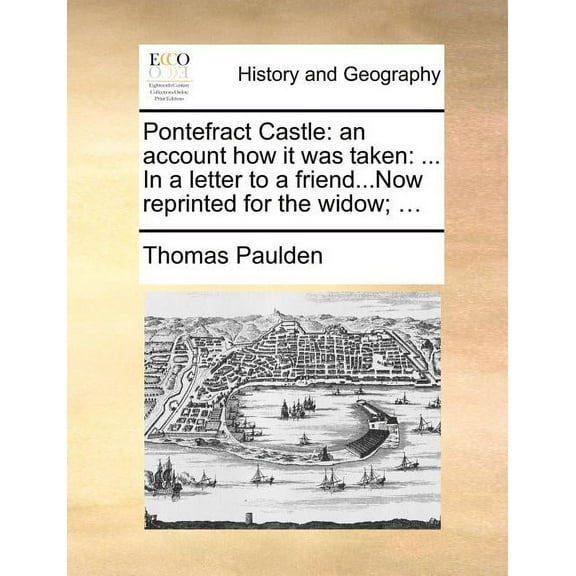 Pontefract Castle: An Account How It Was Taken: ... in a Letter to a Friend...Now Reprinted for the Widow; ... (Paperback)