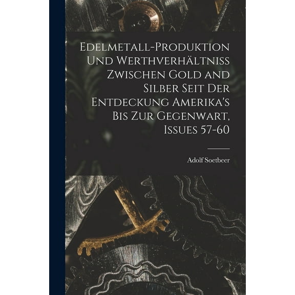 Edelmetall-Produktion Und WerthverhÃ¤ltniss Zwischen Gold and Silber Seit Der Entdeckung Amerika's Bis Zur Gegenwart, Iss, (Paperback)