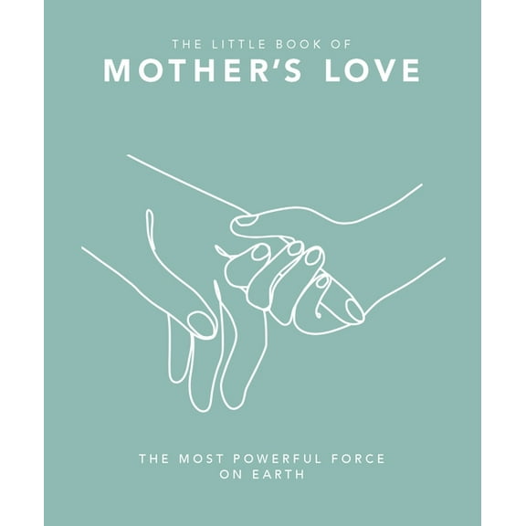 The Little Book of Mother's Love: The Most Powerful Force on Earth, (Hardcover)