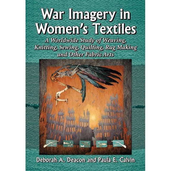 War Imagery in Women's Textiles: An International Study of Weaving, Knitting, Sewing, Quilting, Rug Making and Other Fabric Arts (Paperback)