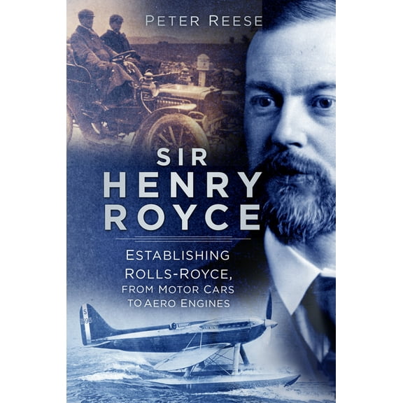 Sir Henry Royce: Establishing Rolls-Royce, from Motor Cars to Aero Engines, (Paperback)