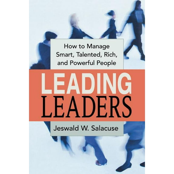 Leading Leaders: How to Manage Smart, Talented, Rich, and Powerful People