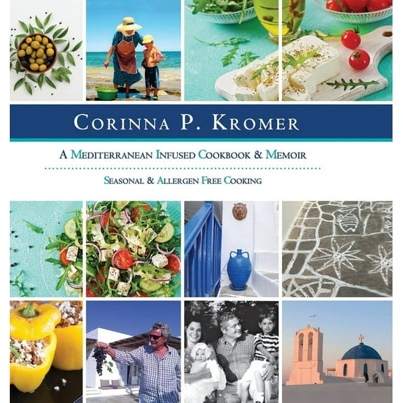Corinna P. Kromer, A Mediterranean Infused Cookbook and Memoir: Seasonal & Allergen Free Cooking, (Hardcover)