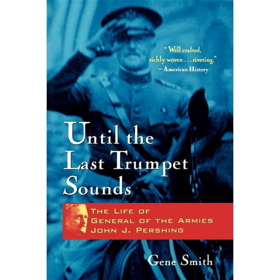 Until the Last Trumpet Sounds: The Life of General of the Armies John J. Pershing, (Hardcover)