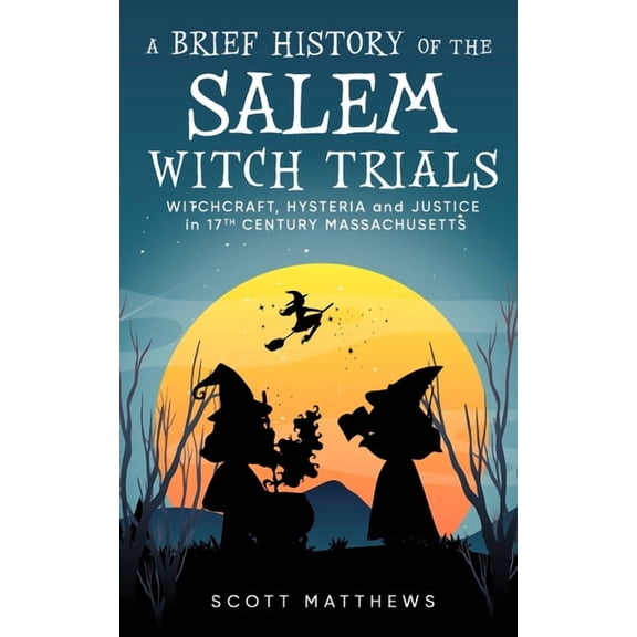 A Brief History of the Salem Witch Trials - Witchcraft Hysteria and Justice in 17th Century Massachusetts, (Paperback)