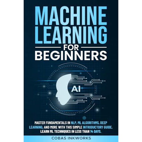 Pre-Owned Machine Learning for Beginners: Master Fundamentals in NLP, ML Algorithms, Deep Learning, and More with This Simple Introductory Guide. Learn ML Techniques in Less Than 14 Days, 97983336686