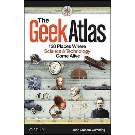 The Geek Atlas: 128 Places Where Science and Technology Come Alive