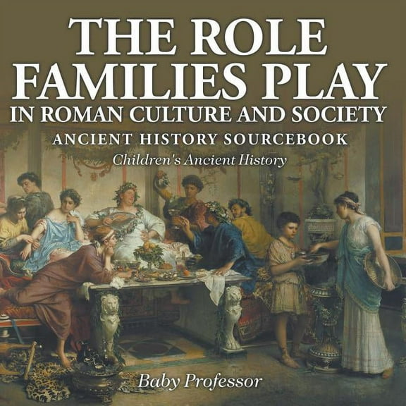The Role Families Play in Roman Culture and Society - Ancient History Sourcebook Children's Ancient History, (Paperback)
