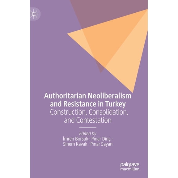 Authoritarian Neoliberalism and Resistance in Turkey: Construction, Consolidation, and Contestation, (Hardcover)