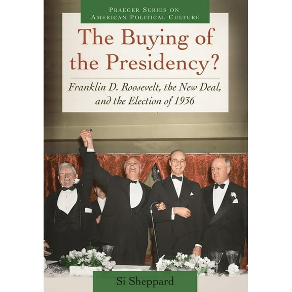 Praeger American Political Culture The Buying of the Presidency?: Franklin D. Roosevelt, the New Deal, and the Election of 1936, (Hardcover)