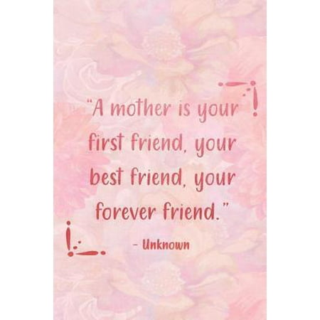 A Mother Is Your First Friend Your Best Friend Your Forever Friend: Blank Lined Notebook Journal Diary Composition Notepad 120 Pages 6x9 Paperback Mot