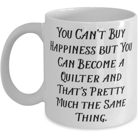 

Inspirational Quilter You Can t Buy Happiness but You Can Become a Quilter and That s Nice Holiday 11oz 15oz Mug For Friends