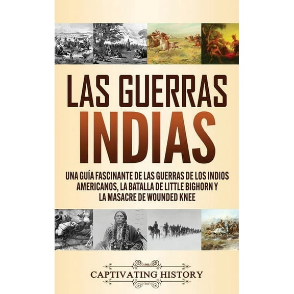 Las guerras indias: Una guÃÂa fascinante de las guerras de los indios americanos, la batalla de Little Bighorn y la masac, (Hardcover)