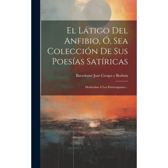 El Látigo Del Anfibio, Ó, Sea Colección De Sus Poesías Satíricas (Hardcover)