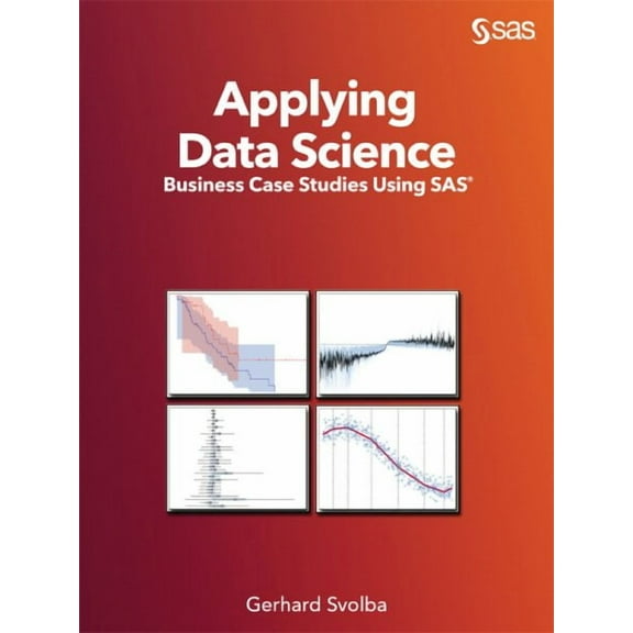 Applying Data Science: Business Case Studies Using SAS (Paperback) by Gerhard Svolba