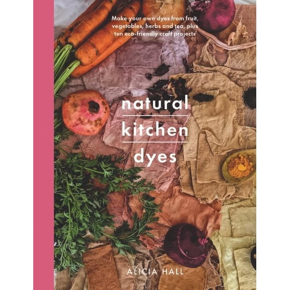 Pre-Owned Natural Kitchen Dyes : Make Your Own Dyes from Fruit, Vegetables, Herbs and Tea, Plus 12 Eco-friendly Craft Projects