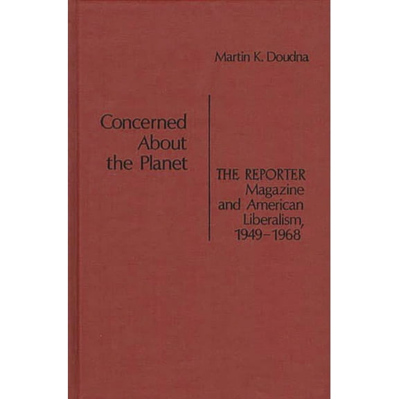 Contributions in American Studies Concerned about the Planet: The Reporter Magazine and American Liberalism, 1949-1968, (Hardcover)