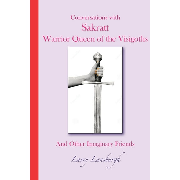 Conversations with Sakratt, Warrior Queen of the Visigoths: And Other Imaginary Friends (Paperback)