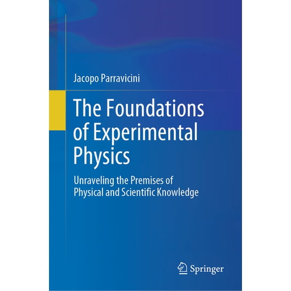 The Foundations of Experimental Physics: Unraveling the Premises of Physical and Scientific Knowledge, (Hardcover)