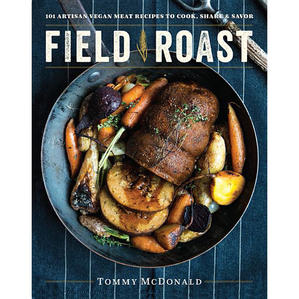 Field Roast 101 Artisan Vegan Meat Recipes to Cook, Share, and Savor