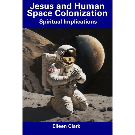 Jesus and Human Space Colonization : Spiritual Implications (Paperback)