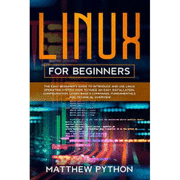 Linux for beginners: The easy beginner's guide to introduce and use Linux operating system. How to make an easy installation, configuration