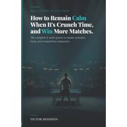 How to Remain Calm When It's Crunch Time, and Win More Matches: Mastering Mental Strength in Table Tennis, (Paperback)