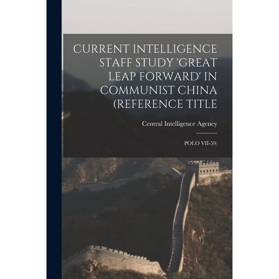 Current Intelligence Staff Study 'Great Leap Forward' in Communist China (Reference Title: Polo VII-59), (Paperback)