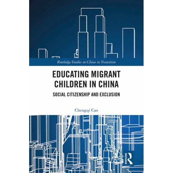 Routledge Studies on China in Transition Educating Migrant Children in China: Social Citizenship and Exclusion, (Hardcover)