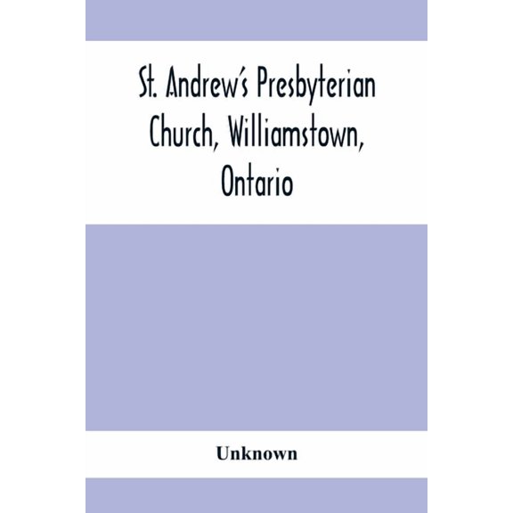 St. Andrew'S Presbyterian Church, Williamstown, Ontario: Report Of Centenary Celebration, August 25Th To September 2Nd, , (Paperback)