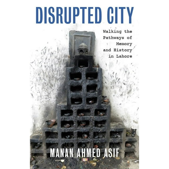 Disrupted City: Walking the Pathways of Memory and History in Lahore, (Hardcover)