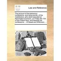 The Account of the Behaviour, Confessions, and Dying Words, of the Malefactors, Who Were Executed at Kennington-Common, on Friday the 11th of This Instant April: And Likewise the Confessions ... Of Sweet and Wilkinson, ... (Paperback)