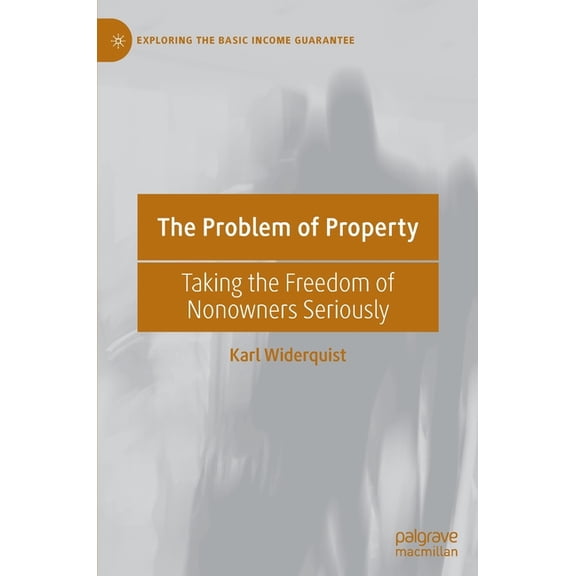 Exploring the Basic Income Guarantee The Problem of Property: Taking the Freedom of Nonowners Seriously, (Hardcover)