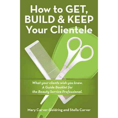 How to Get, Build & Keep Your Clientele: What Your Clients Wish You Knew. a Guide Booklet for the Beauty Service Professional