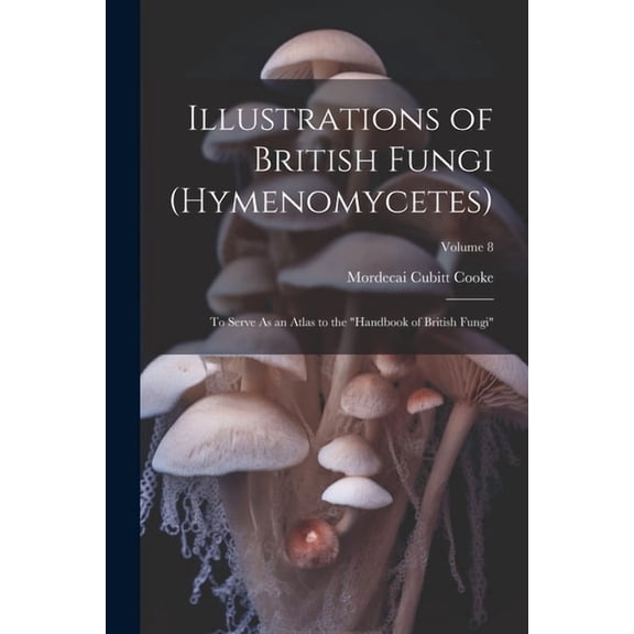 Illustrations of British Fungi (Hymenomycetes): To Serve As an Atlas to the "Handbook of British Fungi"; Volume 8 (Paperback)